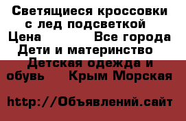Светящиеся кроссовки с лед подсветкой › Цена ­ 2 499 - Все города Дети и материнство » Детская одежда и обувь   . Крым,Морская